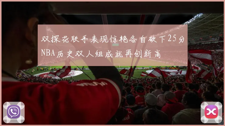 双探花联手表现惊艳各自砍下25分NBA历史双人组成就再创新高