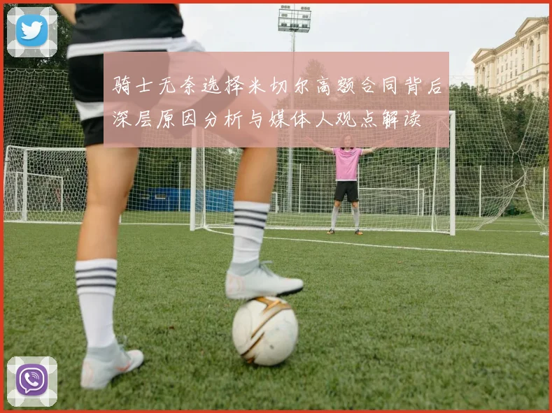 骑士无奈选择米切尔高额合同背后深层原因分析与媒体人观点解读